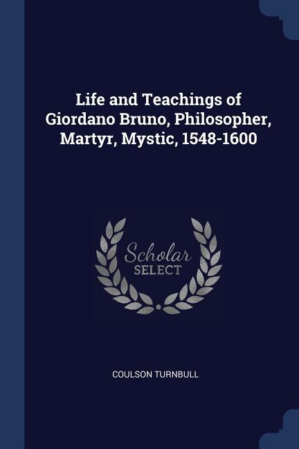Couverture_Life and Teachings of Giordano Bruno, Philosopher, Martyr, Mystic, 1548-1600