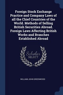 Couverture_Foreign Stock Exchange Practice and Company Laws of all the Chief Countries of the World. Methods of Selling British Securities Abroad. Foreign Laws Affecting British Works and Branches Established Abroad