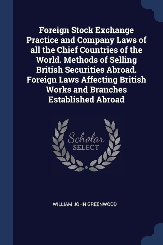 Couverture_Foreign Stock Exchange Practice and Company Laws of all the Chief Countries of the World. Methods of Selling British Securities Abroad. Foreign Laws Affecting British Works and Branches Established Abroad
