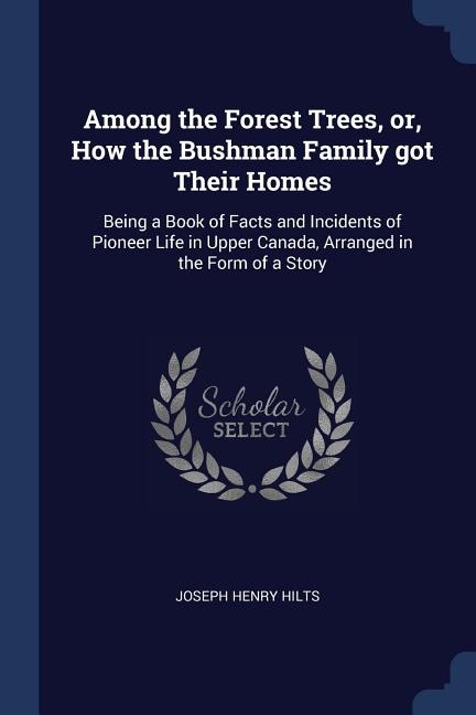 Among the Forest Trees, or, How the Bushman Family got Their Homes: Being a Book of Facts and Incidents of Pioneer Life in Upper Canada, Arranged in the Form of a Story