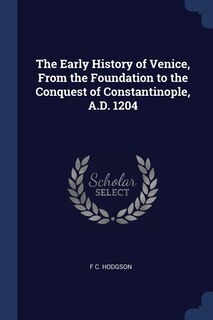 Couverture_The Early History of Venice, From the Foundation to the Conquest of Constantinople, A.D. 1204