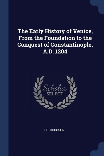 Couverture_The Early History of Venice, From the Foundation to the Conquest of Constantinople, A.D. 1204