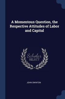 Front cover_A Momentous Question, the Respective Attitudes of Labor and Capital