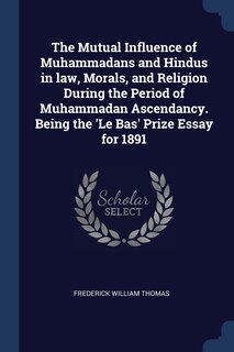 Front cover_The Mutual Influence of Muhammadans and Hindus in law, Morals, and Religion During the Period of Muhammadan Ascendancy. Being the 'Le Bas' Prize Essay for 1891