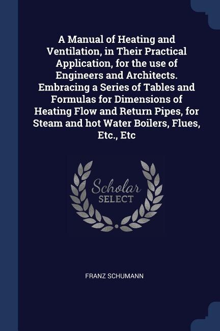 Front cover_A Manual of Heating and Ventilation, in Their Practical Application, for the use of Engineers and Architects. Embracing a Series of Tables and Formulas for Dimensions of Heating Flow and Return Pipes, for Steam and hot Water Boilers, Flues, Etc., Etc