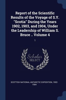 Front cover_Report of the Scientific Results of the Voyage of S.Y. Scotia During the Years 1902, 1903, and 1904, Under the Leadership of William S. Bruce .. Volume 4