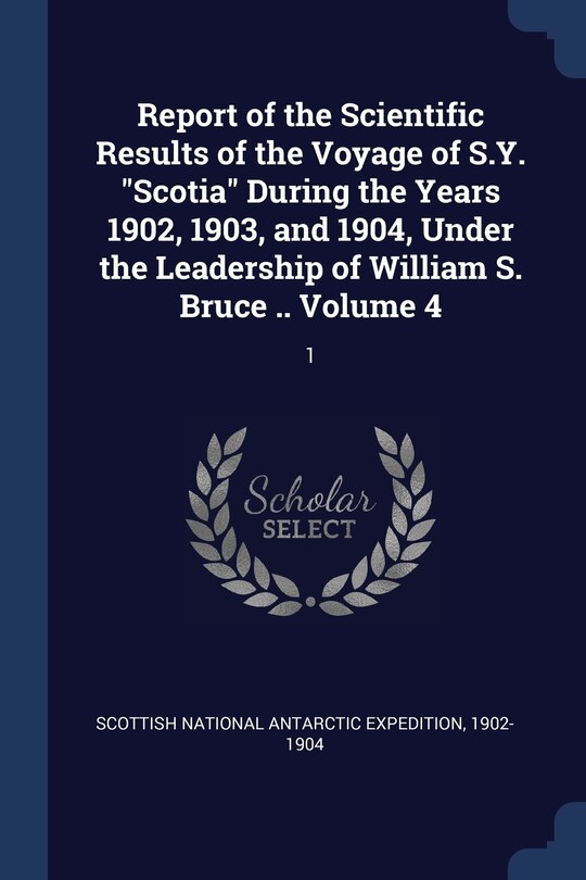 Front cover_Report of the Scientific Results of the Voyage of S.Y. Scotia During the Years 1902, 1903, and 1904, Under the Leadership of William S. Bruce .. Volume 4