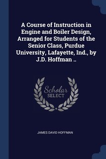 Front cover_A Course of Instruction in Engine and Boiler Design, Arranged for Students of the Senior Class, Purdue University, Lafayette, Ind., by J.D. Hoffman ..