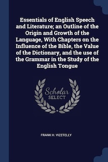 Front cover_Essentials of English Speech and Literature; an Outline of the Origin and Growth of the Language, With Chapters on the Influence of the Bible, the Value of the Dictionary, and the use of the Grammar in the Study of the English Tongue