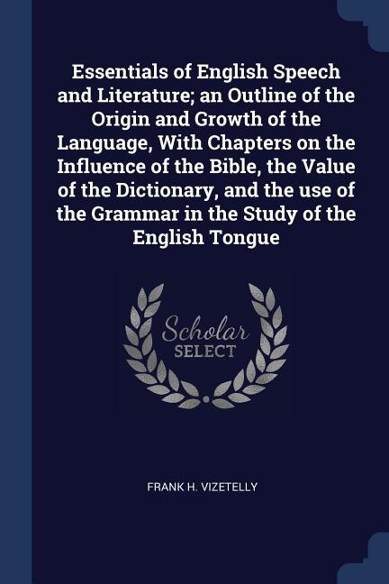 Front cover_Essentials of English Speech and Literature; an Outline of the Origin and Growth of the Language, With Chapters on the Influence of the Bible, the Value of the Dictionary, and the use of the Grammar in the Study of the English Tongue