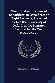 Front cover_The Christian Doctrine of Sanctification Considered in Eight Sermons, Preached Before the University of Oxford, at the Bampton Lecture, for the Year MDCCCXLVII