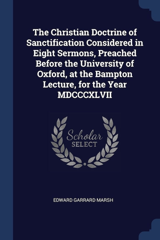 Front cover_The Christian Doctrine of Sanctification Considered in Eight Sermons, Preached Before the University of Oxford, at the Bampton Lecture, for the Year MDCCCXLVII