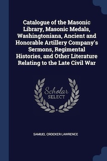 Front cover_Catalogue of the Masonic Library, Masonic Medals, Washingtoniana, Ancient and Honorable Artillery Company's Sermons, Regimental Histories, and Other Literature Relating to the Late Civil War
