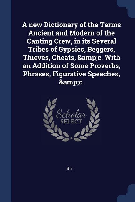 Front cover_A new Dictionary of the Terms Ancient and Modern of the Canting Crew, in its Several Tribes of Gypsies, Beggers, Thieves, Cheats, &amp;c. With an Addition of Some Proverbs, Phrases, Figurative Speeches, &amp;c.