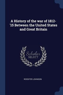 Front cover_A History of the war of 1812-'15 Between the United States and Great Britain