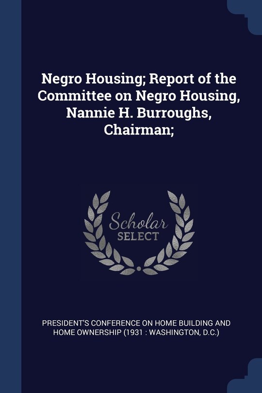 Front cover_Negro Housing; Report of the Committee on Negro Housing, Nannie H. Burroughs, Chairman;