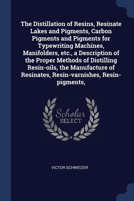 The Distillation of Resins, Resinate Lakes and Pigments, Carbon Pigments and Pigments for Typewriting Machines, Manifolders, etc., a Description of the Proper Methods of Distilling Resin-oils, the Manufacture of Resinates, Resin-varnishes, Resin-pigments,