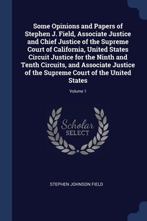 Front cover_Some Opinions and Papers of Stephen J. Field, Associate Justice and Chief Justice of the Supreme Court of California, United States Circuit Justice for the Ninth and Tenth Circuits, and Associate Justice of the Supreme Court of the United States; Volume 1