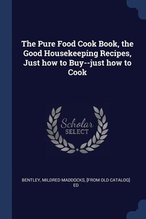 Front cover_The Pure Food Cook Book, the Good Housekeeping Recipes, Just how to Buy--just how to Cook