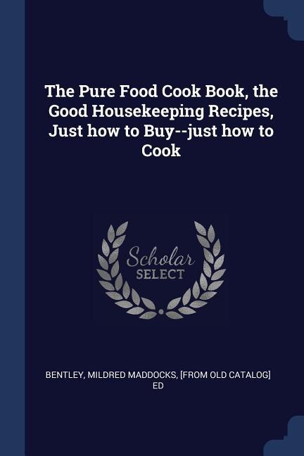 Front cover_The Pure Food Cook Book, the Good Housekeeping Recipes, Just how to Buy--just how to Cook