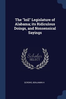Front cover_The loil Legislature of Alabama; its Ridiculous Doings, and Nonsensical Sayings