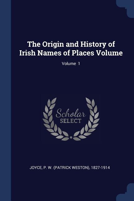 The Origin and History of Irish Names of Places Volume; Volume  1
