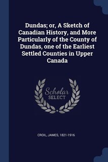 Front cover_Dundas; or, A Sketch of Canadian History, and More Particularly of the County of Dundas, one of the Earliest Settled Counties in Upper Canada