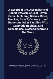Couverture_A Record of the Descendants of Robert Dawson, of East Haven, Conn., Including Barnes, Bates, Beecher, Bissell, Calaway ... and Numerous Other Families, With Many Biographical and Genealogical Notes Concerning the Same