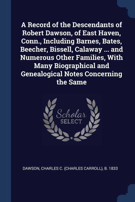 Couverture_A Record of the Descendants of Robert Dawson, of East Haven, Conn., Including Barnes, Bates, Beecher, Bissell, Calaway ... and Numerous Other Families, With Many Biographical and Genealogical Notes Concerning the Same