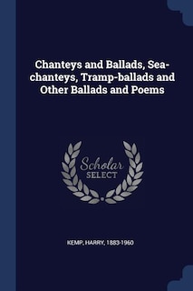 Chanteys and Ballads, Sea-chanteys, Tramp-ballads and Other Ballads and Poems