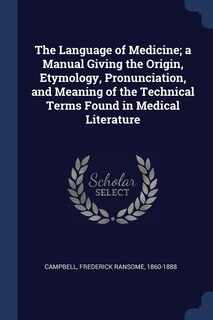 Front cover_The Language of Medicine; a Manual Giving the Origin, Etymology, Pronunciation, and Meaning of the Technical Terms Found in Medical Literature
