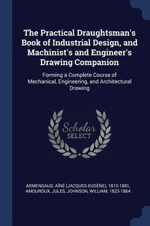 Front cover_The Practical Draughtsman's Book of Industrial Design, and Machinist's and Engineer's Drawing Companion