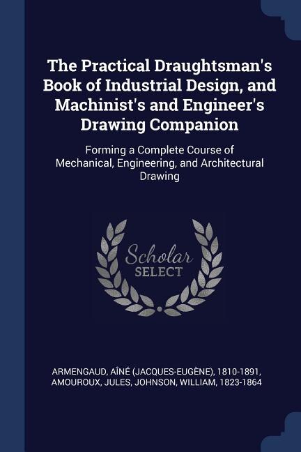 Front cover_The Practical Draughtsman's Book of Industrial Design, and Machinist's and Engineer's Drawing Companion