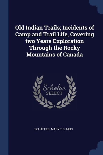 Front cover_Old Indian Trails; Incidents of Camp and Trail Life, Covering two Years Exploration Through the Rocky Mountains of Canada