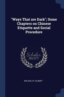 Ways That are Dark; Some Chapters on Chinese Etiquette and Social Procedure