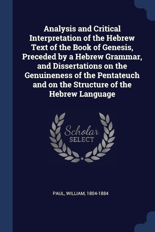 Analysis and Critical Interpretation of the Hebrew Text of the Book of Genesis, Preceded by a Hebrew Grammar, and Dissertations on the Genuineness of the Pentateuch and on the Structure of the Hebrew Language