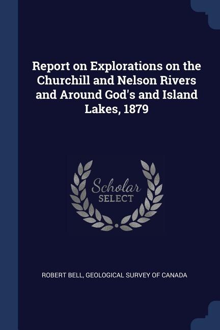 Front cover_Report on Explorations on the Churchill and Nelson Rivers and Around God's and Island Lakes, 1879