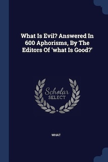 Couverture_What Is Evil? Answered In 600 Aphorisms, By The Editors Of 'what Is Good?'