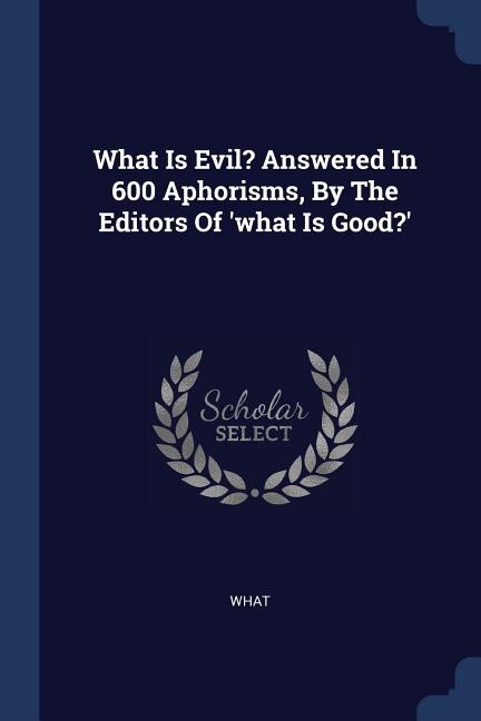 Couverture_What Is Evil? Answered In 600 Aphorisms, By The Editors Of 'what Is Good?'