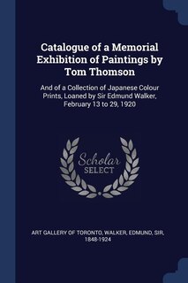 Catalogue of a Memorial Exhibition of Paintings by Tom Thomson: And of a Collection of Japanese Colour Prints, Loaned by Sir Edmund Walker, February 13 to 29, 1920
