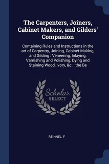 The Carpenters, Joiners, Cabinet Makers, and Gilders' Companion: Containing Rules and Instructions in the art of Carpentry, Joining, Cabinet Making, and Gilding : V