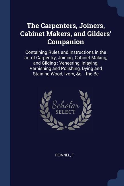 The Carpenters, Joiners, Cabinet Makers, and Gilders' Companion: Containing Rules and Instructions in the art of Carpentry, Joining, Cabinet Making, and Gilding : V
