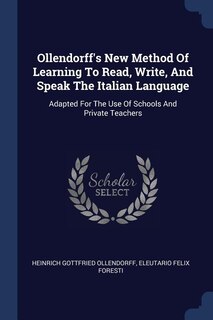 Ollendorff's New Method Of Learning To Read, Write, And Speak The Italian Language: Adapted For The Use Of Schools And Private Teachers