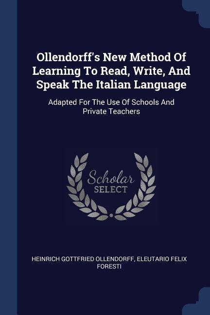 Ollendorff's New Method Of Learning To Read, Write, And Speak The Italian Language: Adapted For The Use Of Schools And Private Teachers
