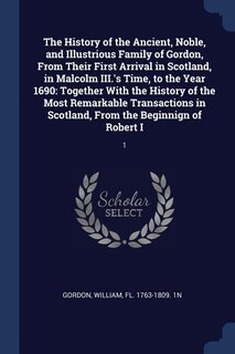 Front cover_The History of the Ancient, Noble, and Illustrious Family of Gordon, From Their First Arrival in Scotland, in Malcolm III.'s Time, to the Year 1690