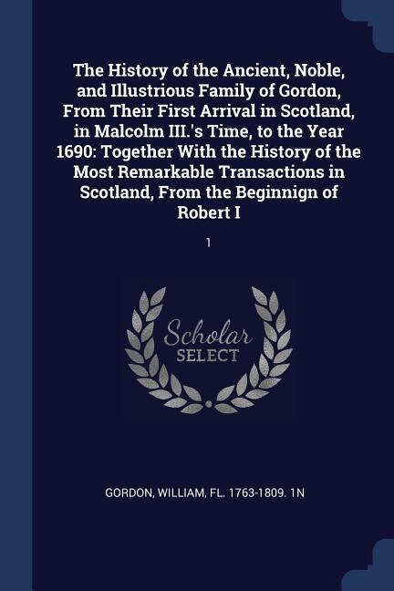 Front cover_The History of the Ancient, Noble, and Illustrious Family of Gordon, From Their First Arrival in Scotland, in Malcolm III.'s Time, to the Year 1690