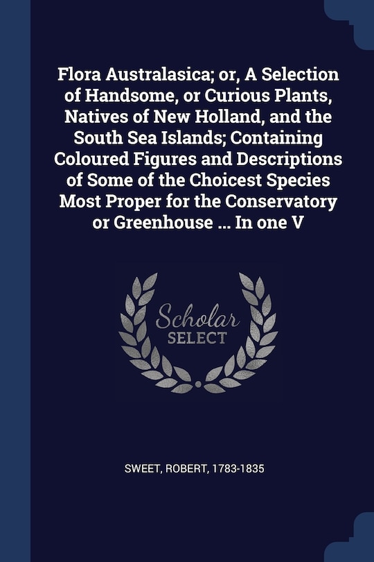 Front cover_Flora Australasica; or, A Selection of Handsome, or Curious Plants, Natives of New Holland, and the South Sea Islands; Containing Coloured Figures and Descriptions of Some of the Choicest Species Most Proper for the Conservatory or Greenhouse ... In one V