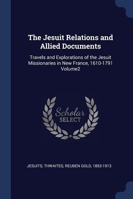 The Jesuit Relations and Allied Documents: Travels and Explorations of the Jesuit Missionaries in New France, 1610-1791 Volume2