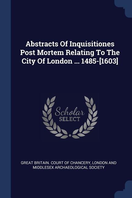 Front cover_Abstracts Of Inquisitiones Post Mortem Relating To The City Of London ... 1485-[1603]