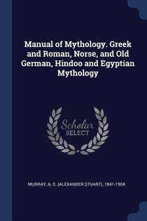 Couverture_Manual of Mythology. Greek and Roman, Norse, and Old German, Hindoo and Egyptian Mythology